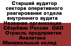 Старший аудитор сектора оперативного реагирования отдела внутреннего аудита › Название организации ­ Сбербанк России, ОАО › Отрасль предприятия ­ Аналитика › Минимальный оклад ­ 30 000 - Все города Работа » Вакансии   . Тыва респ.,Ак-Довурак г.